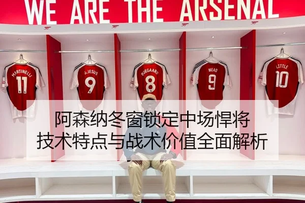阿森纳冬窗锁定中场悍将 技术特点与战术价值全面解析